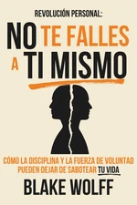 No Te Falles a Ti Mismo: Cómo La Disciplina Y La Fuerza De Voluntad Pueden Dejar