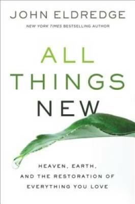 All Things New: Heaven, Earth, and the Restoration of Everything You Love - GOOD