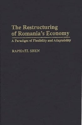 The Restructuring of Romania's Economy: A Paradigm of Flexibility and by Shen