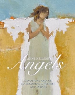 Anne Neilson's Angels : Devotions and Art to Encourage, Refresh,