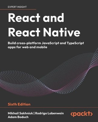 React and React Native: Build cross-platform JavaScript and TypeScript apps for 