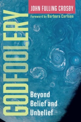 Godfoolery: Beyond Belief and Unbelief by John Fulling Crosby [Paperback]