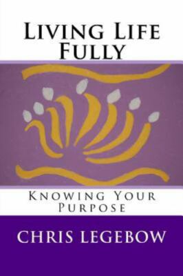 Living Life Fully: Knowing Your Purpose by Legebow, Chris A., Brand New, Free...