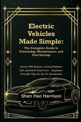 Electric Vehicles Made Simple: The Complete Guide to Ownership, Maintenance, and