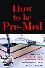 How to Be Pre-Med: A Harvard MD's Medical School Preparation Guide for Students 