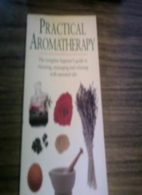 Practical Aromatherapy: The Complete Beginners Guide to Choosin 