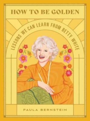How to Be Golden: Lessons We Can Learn from Betty White - Hardcover - VERY GOOD