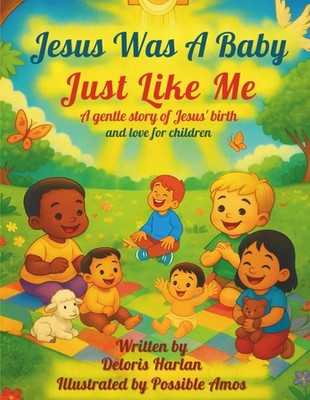 Jesus Was A Baby Just Like Me: A gentle story of Jesus' Birth and Love for Child