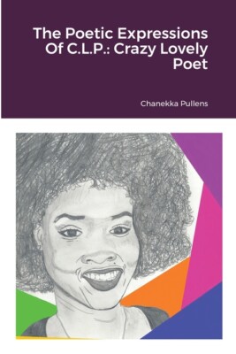 The Poetic Expressions Of C L P : Crazy Lovely Poet