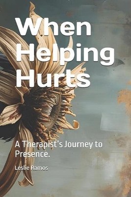 When Helping Hurts: A Therapist's Journey to Presence. by Leslie Ramos Paperback
