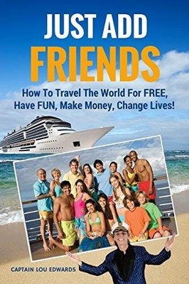 Just Add Friends: How To Travel The World For FREE, Have FUN, Make Money, Ch...