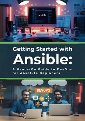 Getting Started with Ansible: A Hands-On Guide to DevOps for Absolute Beginners: