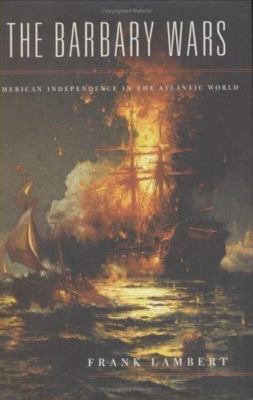The Barbary Wars: American Independence in the Atlantic World by Frank Lambert