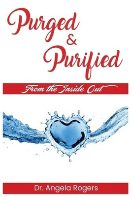 Purged & Purified: From The Inside Out by Angela Rogers Paperback Book