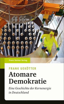 Atomare Demokratie | Eine Geschichte der Kernenergie in Deutschland | Uekötter