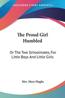 The Proud Girl Humbled Or The Two Schoolmates, For Little Boys And Little Girls