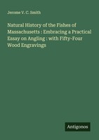 Natural History Of The Fishes Of Massachusetts : Embracing A Practical Essay On