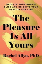 The Pleasure Is All Yours : Reclaim Your Body's Bliss and Reignit