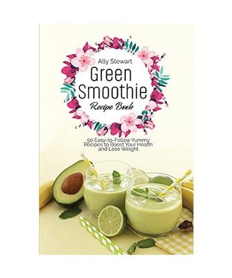Green Smoothie Recipe Book: 50 Easy-to-Follow Yummy Recipes to Boost Your Health