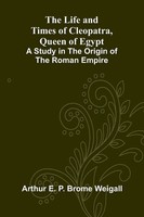 The Life And Times Of Cleopatra, Queen Of Egypt; A Study In The Origin Of The...