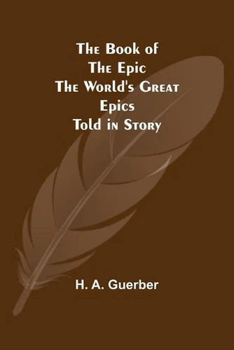 The Book of the Epic: The World's Great Epics Told in Story by H.A. Guerber (Eng