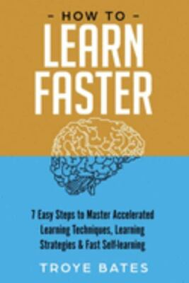 How to Learn Faster: 7 Easy Steps to Master Accelerated Learning Techniques, ...