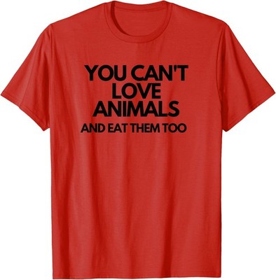 You Can't Love Animals And Eat Them Too Animal Rescue T-Shirt