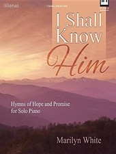 I SHALL KNOW HIM: HYMNS OF HOPE AND PROMISE FOR SOLO PIANO By Marilyn White