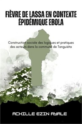Fi�vre de Lassa en contexte �pid�mique Ebola: Construction sociale des logiques