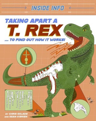Inside Info: Taking Apart a T. rex: ... to find out how it works! by Chris Oxlad