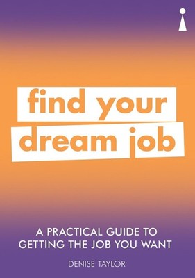A Practical Guide to Getting the Job you Want: Find Your Dream Job by Denise Tay