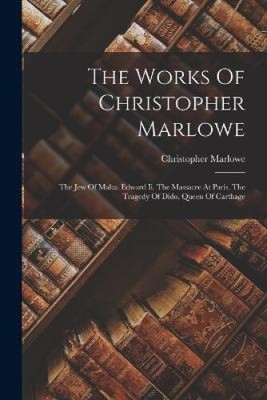The Works Of Christopher Marlowe: The Jew Of Malta. Edward Ii. The Massacre At