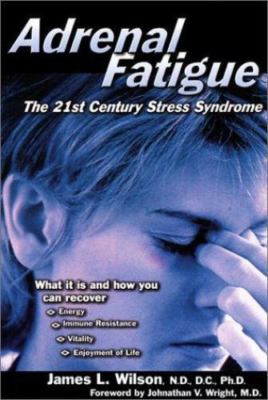 Adrenal Fatigue: The 21st Century Stress Syndrome by Wilson, James