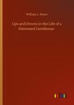 Ups and Downs in the Life of a Distressed Gentleman William L. Stone