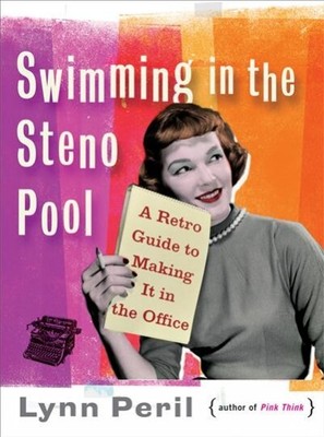 Swimming in the Steno Pool : A Retro Guide to Making It in the Office, Paperb...