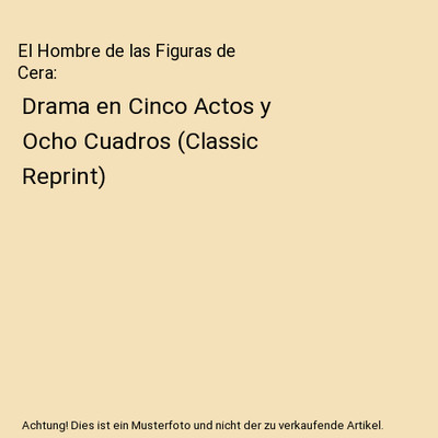 El Hombre de las Figuras de Cera: Drama en Cinco Actos y Ocho Cuadros (Classic R