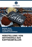 Natalia Sych (U. A.) | Herstellung VON Aktivkohle AUS KaffeeabfÄLlen | Buch