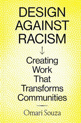 Design Against Racism: Creating Work That Transforms Communities by Omari Souza