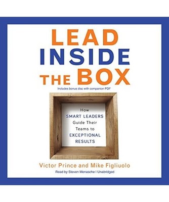 Lead Inside the Box: How Smart Leaders Guide Their Teams to Exceptional Results,