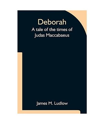 Deborah  A tale of the times of Judas Maccabaeus, James M. Ludlow