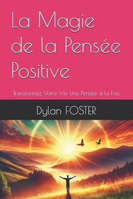 La Magie de la Pense Positive: Transformez Votre Vie Une Pens?e ? la Fois by Dyl