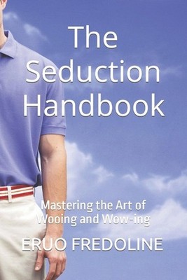 The Seduction Handbook: Mastering the Art of Wooing and Wow-ing by Eruo Fredolin