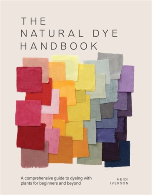The Natural Dye Handbook : A Comprehensive Guide To Dyeing With Plants For Beginners And Beyond Heidi Iverson - Image 3