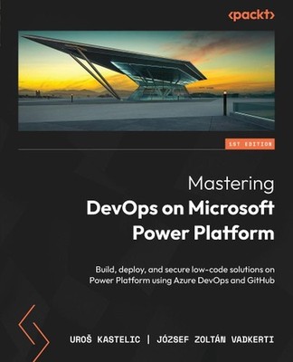 Mastering DevOps on Microsoft Power Platform: Build, deploy, and secure low-code