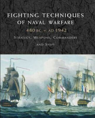 Fighting Techniques of Naval Warfare : Strategy, Weapons, Commanders, and Ships-