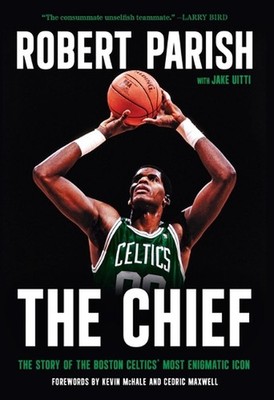 The Chief: The Story of the Boston Celtics' Most Enigmatic Icon by Robert Parish