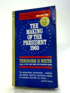 theodore white the making of the president 1960 theodore white the making of the president 1960