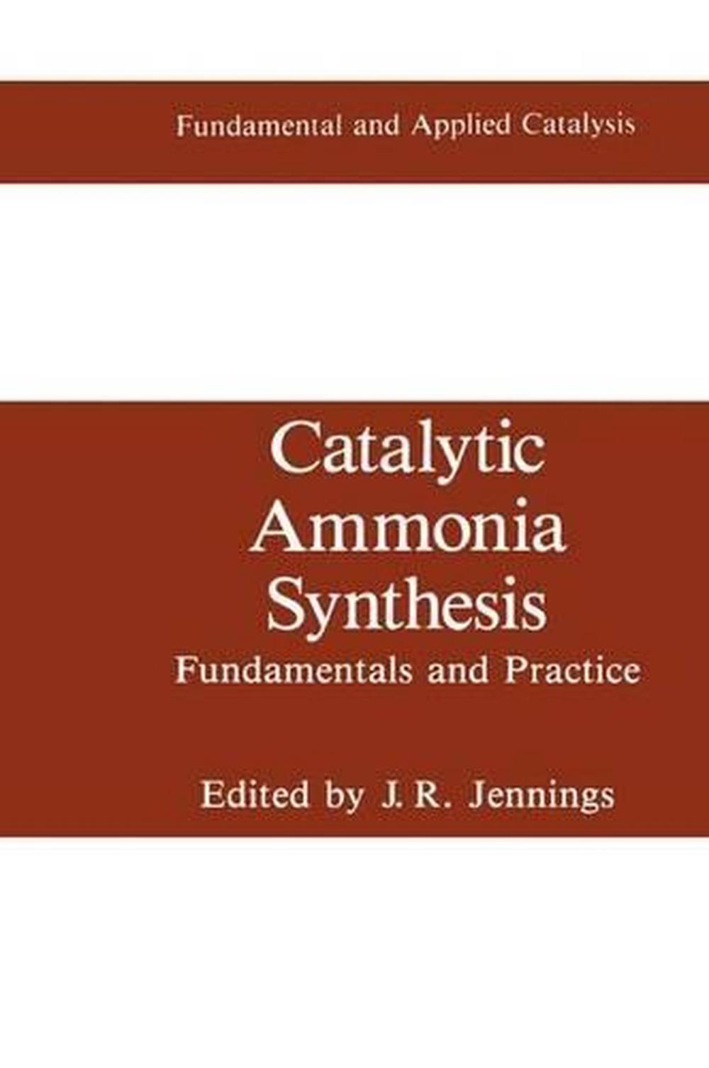 Catalytic Ammonia Synthesis Fundamentals and Practice by J.R. Jennings