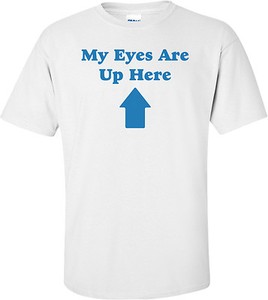 my eyes are up here shirt