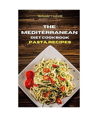 The Mediterranean Diet Cookbook Pasta Recipes: Quick, Easy and Tasty Recipes  to